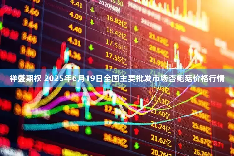 祥盛期权 2025年6月19日全国主要批发市场杏鲍菇价格行情