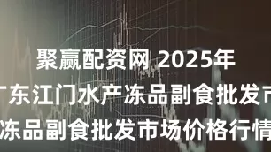 聚赢配资网 2025年6月24日广东江门水产冻品副食批发市场价格行情