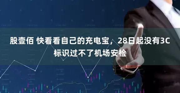 股壹佰 快看看自己的充电宝，28日起没有3C标识过不了机场安检