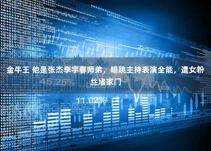 金牛王 他是张杰李宇春师弟，唱跳主持表演全能，遭女粉丝堵家门
