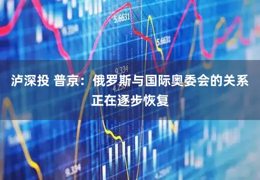 泸深投 普京：俄罗斯与国际奥委会的关系正在逐步恢复