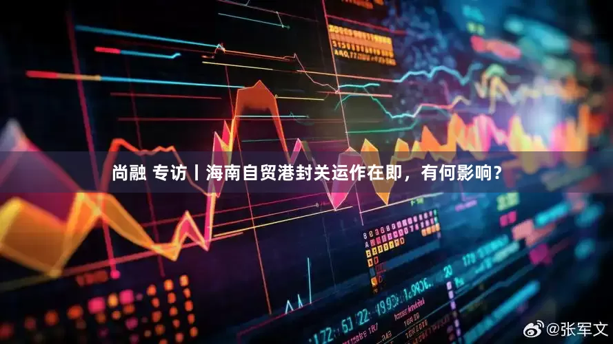 尚融 专访丨海南自贸港封关运作在即，有何影响？
