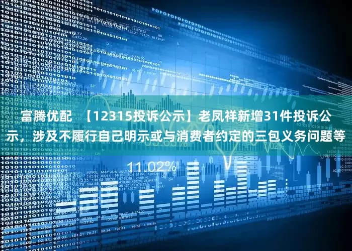 富腾优配  【12315投诉公示】老凤祥新增31件投诉公示，涉及不履行自己明示或与消费者约定的三包义务问题等