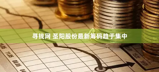 寻钱网 圣阳股份最新筹码趋于集中