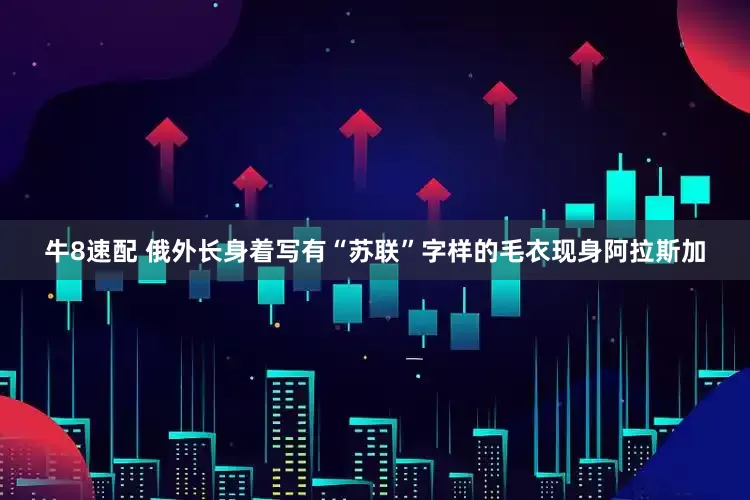 牛8速配 俄外长身着写有“苏联”字样的毛衣现身阿拉斯加
