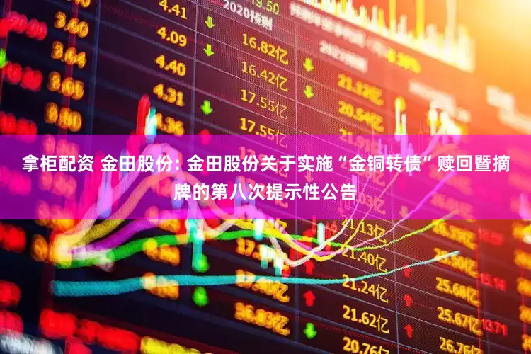 拿柜配资 金田股份: 金田股份关于实施“金铜转债”赎回暨摘牌的第八次提示性公告