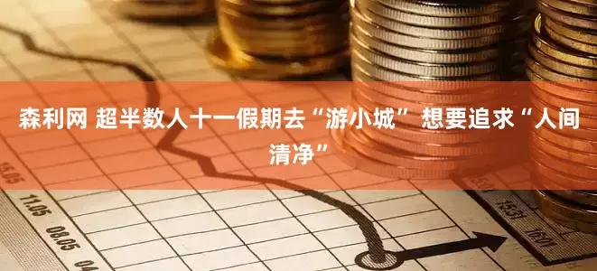 森利网 超半数人十一假期去“游小城” 想要追求“人间清净”