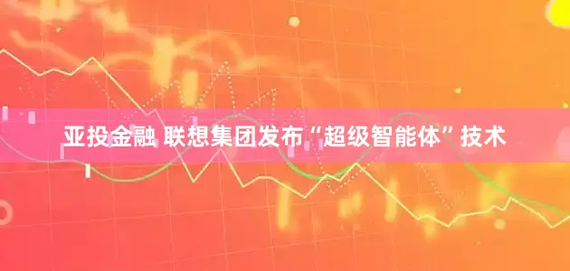 亚投金融 联想集团发布“超级智能体”技术
