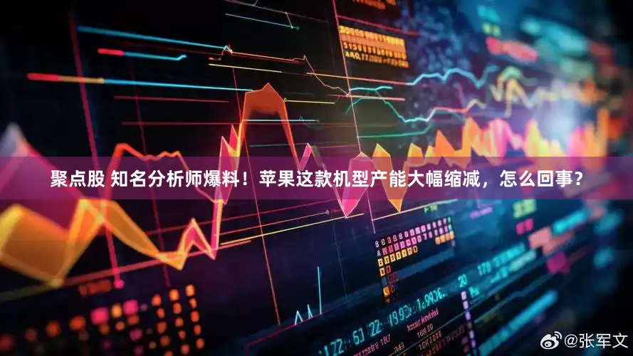 聚点股 知名分析师爆料！苹果这款机型产能大幅缩减，怎么回事？
