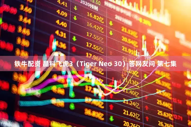 铁牛配资 晶科飞虎3（Tiger Neo 30）答网友问 第七集