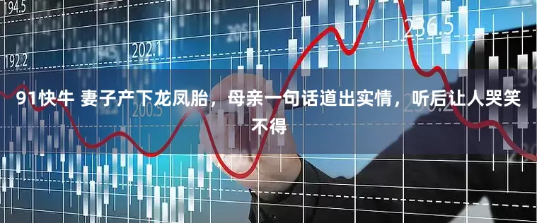 91快牛 妻子产下龙凤胎，母亲一句话道出实情，听后让人哭笑不得