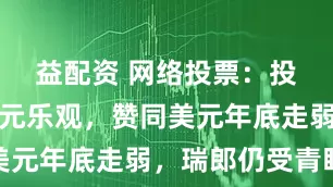 益配资 网络投票：投资者对欧元乐观，赞同美元年底走弱，瑞郎仍受青睐
