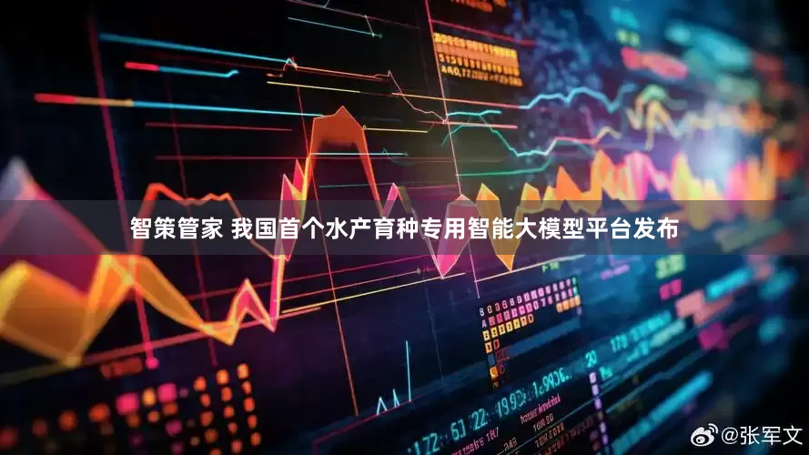 智策管家 我国首个水产育种专用智能大模型平台发布