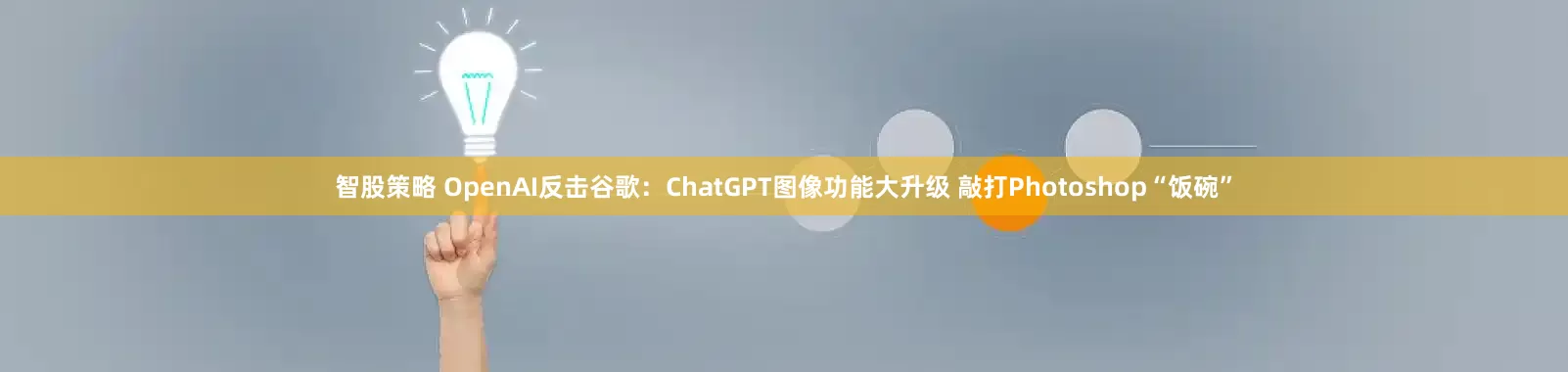 智股策略 OpenAI反击谷歌：ChatGPT图像功能大升级 敲打Photoshop“饭碗”